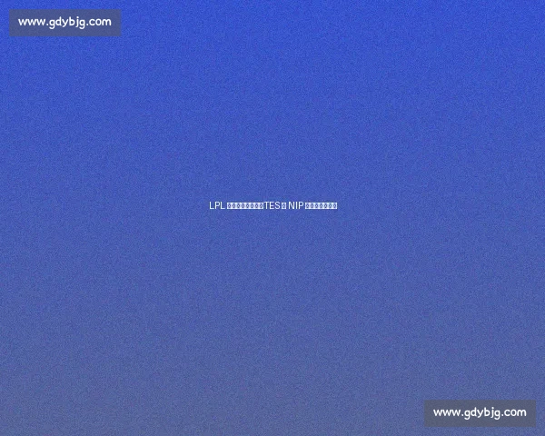 LPL 季后赛今日续战：TES 与 NIP 的新旧势力交锋